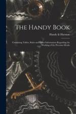 The Handy Book; Containing Tables, Rules and Other Information Regarding the Working of the Precious Metals af HANDY