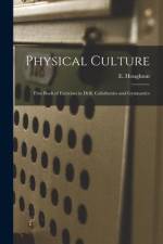 Physical Culture: First Book of Exercises in Drill, Calisthenics and Gymnastics af E. Houghton