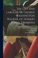 The Life and Labours of George Washington Walker, of Hobart Town, Tasmania af Charles Tylor