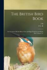 The British Bird Book: An Account of all the Birds, Nests and Eggs Found in the British Isles Volume 4:1 af F. B. Kirkman
