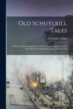 Old Schuylkill Tales: A History of Interesting Events, Traditions and Anecdotes of the Early Settlers of Schuylkill County, Pennsylvania af Ella Zerbey Elliott