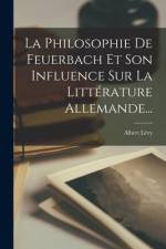 La Philosophie De Feuerbach Et Son Influence Sur La Littérature Allemande... af Albert Levy