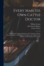 Every man his own Cattle Doctor: Containing the Causes, Symptoms, and Treatment of all the Diseases Incident to Oxen, Sheep, and Swine; and a Sketch o af Francis Clater
