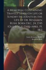 A Memorial Containing Travels Through Life or Sundry Incidents in the Life of Dr. Benjamin Rush, Born Dec. 24, 1745 (old Style) Died April 19, 1813 af Benjamin Rush