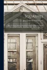 Squashes: How To Grow Them: A Practical Treatise On Squash Culture, Giving Full Details On Every Point, Including Keeping And Ma af James John Howard Gregory