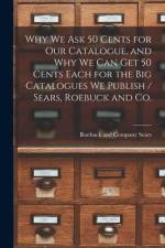 Why we ask 50 Cents for our Catalogue, and why we can get 50 Cents Each for the big Catalogues we Publish / Sears, Roebuck and Co. af Sears Roebuck