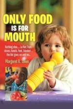 Only Food Is For Mouth: Nothing else..... Not toys, shoes, hands. feet, blanket.... the list goes on and on... af Margaret B. Taiwo