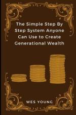 The Simple Step By Step System Anyone Can Use to Create Generational Wealth af Wes Young
