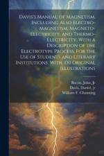 Davis's Manual of Magnetism. Including Also Electro-magnetism, Magneto-electricity, and Thermo-electricity. With a Description of the Electrotype Process. For the Use of Students and Literary Institutions. With 100 Original Illustrations af Daniel Davis