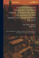 Facts & Opinions Touching the Real Origin, Character and Influence of the American Colonization Society: Views of Wilberforce, Clarkson & Others, and af Giles Badger Stebbins
