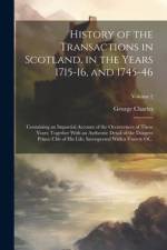 History of the Transactions in Scotland, in the Years 1715-16, and 1745-46: Containing an Impartial Account of the Occurrences of These Years; Togethe af George Charles