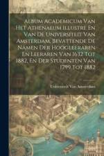 Album Academicum Van Het Athenaeum Illustre En Van De Universiteit Van Amsterdam, Bevattende De Namen Der Hoogleeraren En Leeraren Van 1632 Tot 1882, af Universiteit Van Amsterdam