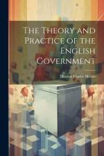 The Theory and Practice of the English Government af Thomas Francis Moran