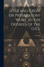 Star and Cross or Preparatory Work to the Degrees of the O.E.S. af S. Clark