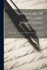 Manual of Syllabic Shorthand: A System of Brief Writing by Syllabic Characters, Based on the Common af Simson James