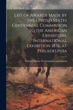 List of Awards Made by the United States Centennial Commission to the American Exhibitors, International Exhibition 1876, at Philadelphia af United States Centennial Commission