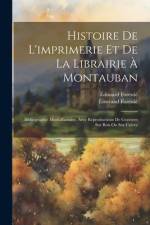 Histoire De L'imprimerie Et De La Librairie À Montauban: Bibliographie Montalbanaise, Avec Reproductions De Gravures Sur Bois Ou Sur Cuivre af Edouard Forestie