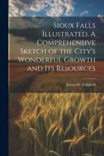 Sioux Falls Illustrated. A Comprehensive Sketch of the City's Wonderful Growth and its Resources af Ernest W. ]. [From Old Catal [Caldwell