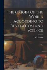 The Origin of the World According to Revelation and Science af J. W. Dawson