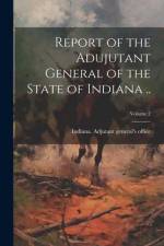 Report of the Adujutant General of the State of Indiana ..; Volume 2 af Indiana Adjutant General's Office