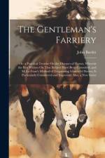 The Gentleman's Farriery: Or, a Practical Treatise On the Diseases of Horses, Wherein the Best Writers On That Subject Have Been Consulted, and af John Bartlet