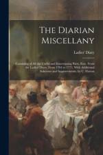 The Diarian Miscellany: Consisting of All the Useful and Entertaining Parts, Extr. From the Ladies' Diary, From 1704 to 1773. With Additional af Ladies' Diary