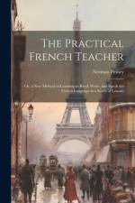The Practical French Teacher: Or, a New Method of Learning to Read, Write, and Speak the French Language in a Series of Lessons af Norman Pinney