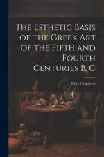 The Esthetic Basis of the Greek art of the Fifth and Fourth Centuries B. C af Rhys Carpenter