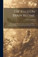 The Ralston Brain Regime: Presenting a Course of Conduct, Exercises and Study, Designed to Develop Perfect Health in the Physical Brain af Everett Ralston