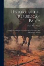 History of the Republican Party: Embracing Its Origin, Growth and Mission, Together With Appendices of Statistics af Frank Abial Flower