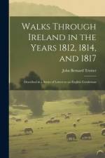 Walks Through Ireland in the Years 1812, 1814, and 1817: Described in a Series of Letters to an English Gentleman af John Bernard Trotter