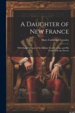A Daughter of New France: With Some Account of the Gallant Sieur Cadillac and His Colony On the Detroit af Mary Catherine Crowley
