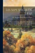 Les Sept Sièges De Lille: Contenant Les Relations De Ces Sièges, Appuyées Des Chartes, Traités, Capitulations Et De Tous Les Documents Historiqu af Élie Benjamin Joseph Brun-Lavainne