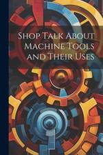 Shop Talk About Machine Tools and Their Uses af Anonymous