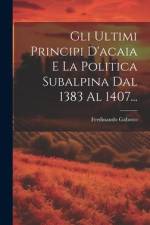 Gli Ultimi Principi D'acaia E La Politica Subalpina Dal 1383 Al 1407... af Ferdinando Gabotto