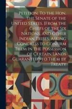Petition. To the Hon. the Senate of the United States. [From the Chiefs of the Six Nations, and Other Indian Tribes, Asking Congress to Confirm Them i af Anonymous