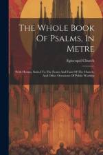 The Whole Book Of Psalms, In Metre: With Hymns, Suited To The Feasts And Fasts Of The Church, And Other Occasions Of Public Worship af Episcopal Church