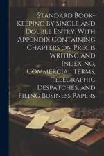 Standard Book-keeping by Single and Double Entry. With Appendix Containing Chapters on Precis Writing and Indexing, Commercial Terms, Telegraphic Desp af Anonymous