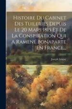 Histoire Du Cabinet Des Tuileries Depuis Le 20 Mars 1815 Et De La Conspiration Qui A Ramené Bonaparte En France... af Joseph Lingay