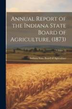 Annual Report of the Indiana State Board of Agriculture, (1873); Volume 15 af Indiana State Board of Agriculture