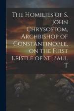 The Homilies of S. John Chrysostom, Archbishop of Constantinople, on the First Epistle of St. Paul T af Anonymous