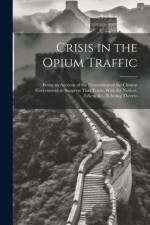 Crisis in the Opium Traffic: Being an Account of the Proceedings of the Chinese Government to Suppress That Trade, With the Notices, Edicts, &c., R af Anonymous