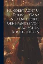 Hundert Acht U. Dreißig Ganz Neu Entdeckte Geheimnisse Von Magischen Kunststücken af Anonymous