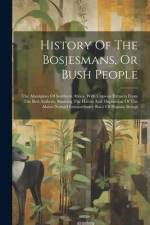 History Of The Bosjesmans, Or Bush People: The Aborigines Of Southern Africa. With Copious Extracts From The Best Authors, Showing The Habits And Disp af Anonymous