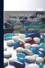The Prescriber's Pharmacopoeia: Containing All The Medicines In The London Pharmacopoeia, Arranged In Classes According To Their Action, With Their Co af Anonymous