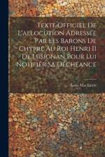 Texte Officiel De L'allocution Adressée Par Les Barons De Chypre Au Roi Henri II De Lusignan Pour Lui Notifier Sa Déchéance af Louis Mas Latrie