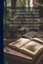 Periodical Catalogue of American Trees, Shrubs, Plants, and Seeds, Cultivated and for Sale at the Bartram Botanic Garden, Near Philadelphia af Robert Carr