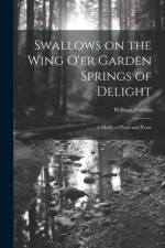 Swallows on the Wing o'er Garden Springs of Delight: A Medly of Prose and Verse af William Furniss