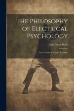 The Philosophy of Electrical Psychology: In a Course of Twelve Lectures af John Bovee Dods