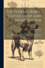 The People's Horse, Cattle, Sheep, and Swine Doctor: Containing ... Concise Descriptions of the Diseases of the Respective Animals, With the Exact Dos af William H. Clarke
